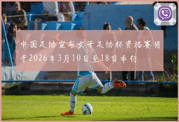 中国足协宣布女子足协杯资格赛将于2026年3月10日至18日举行