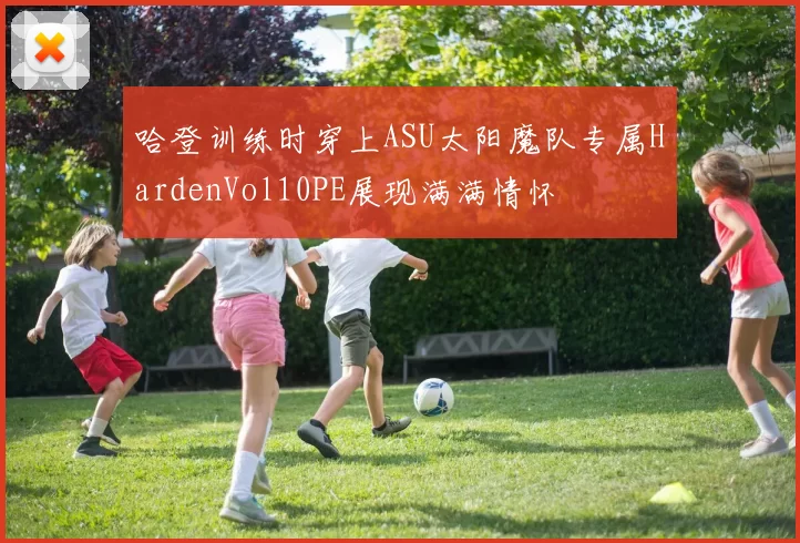 哈登训练时穿上ASU太阳魔队专属HardenVol10PE展现满满情怀
