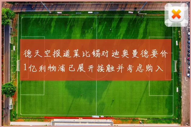 德天空报道莱比锡对迪奥曼德要价1亿利物浦已展开接触并考虑购入