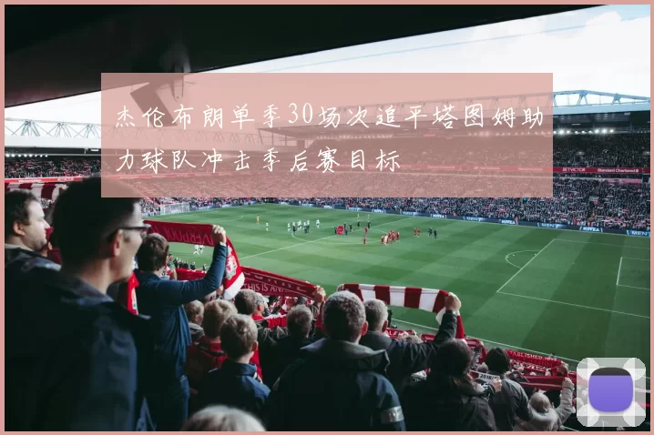 杰伦布朗单季30场次追平塔图姆助力球队冲击季后赛目标
