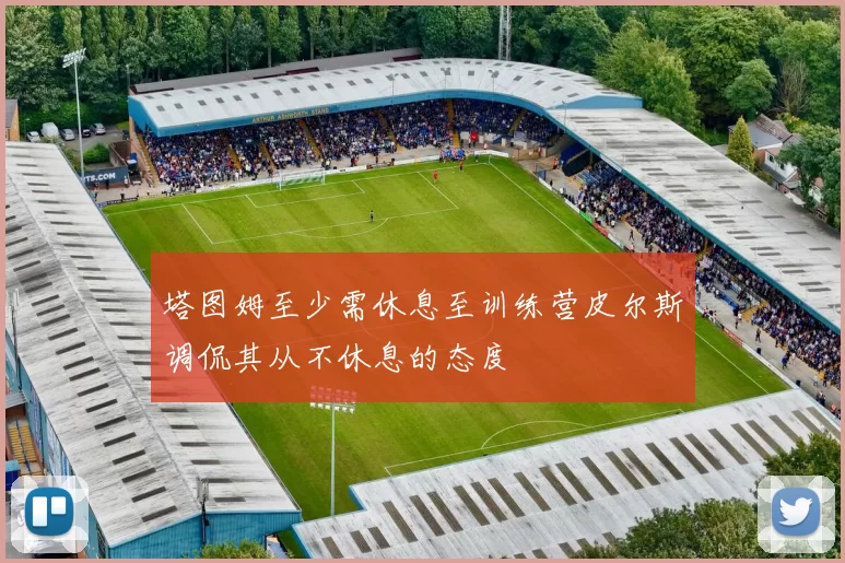 塔图姆至少需休息至训练营皮尔斯调侃其从不休息的态度