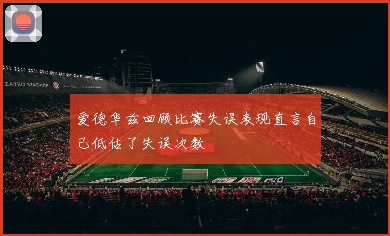爱德华兹回顾比赛失误表现直言自己低估了失误次数