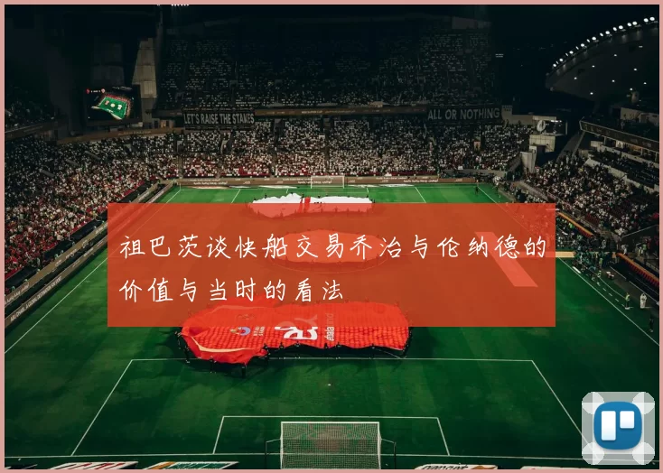 祖巴茨谈快船交易乔治与伦纳德的价值与当时的看法